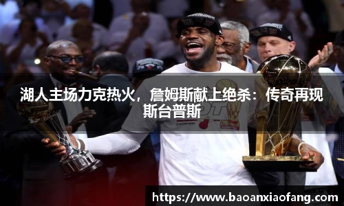 湖人主场力克热火，詹姆斯献上绝杀：传奇再现斯台普斯