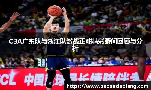 CBA广东队与浙江队激战正酣精彩瞬间回顾与分析
