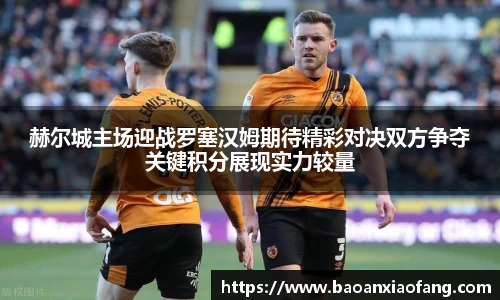 赫尔城主场迎战罗塞汉姆期待精彩对决双方争夺关键积分展现实力较量