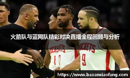 火箭队与蓝网队精彩对决直播全程回顾与分析