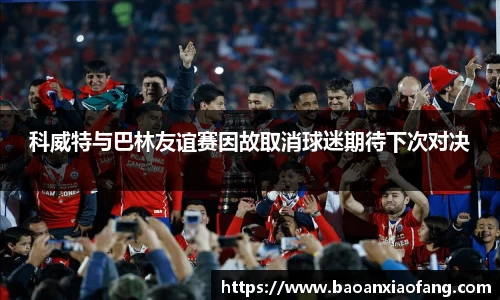 科威特与巴林友谊赛因故取消球迷期待下次对决