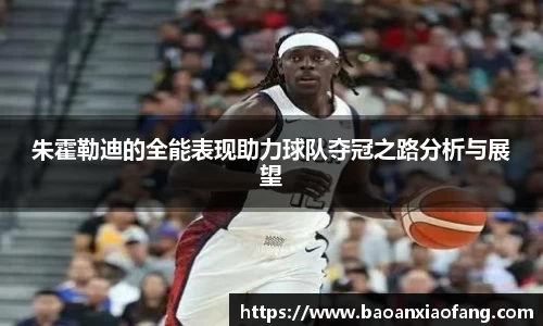 朱霍勒迪的全能表现助力球队夺冠之路分析与展望