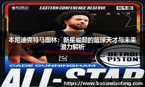 本尼迪克特马图林：新星崛起的篮球天才与未来潜力解析