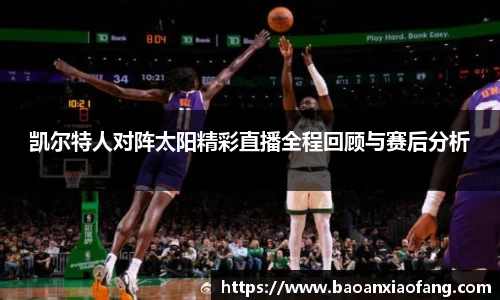 凯尔特人对阵太阳精彩直播全程回顾与赛后分析