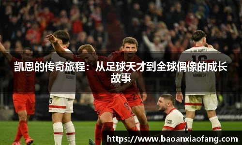 凯恩的传奇旅程：从足球天才到全球偶像的成长故事