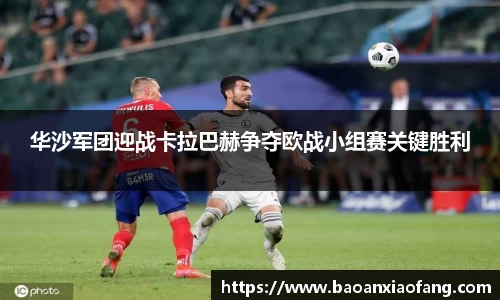 华沙军团迎战卡拉巴赫争夺欧战小组赛关键胜利