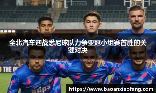 全北汽车迎战悉尼球队力争亚冠小组赛首胜的关键对决