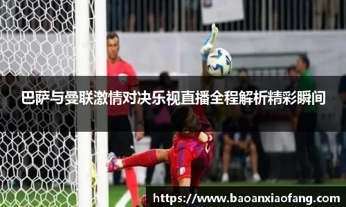 巴萨与曼联激情对决乐视直播全程解析精彩瞬间