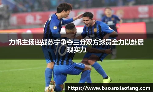 力帆主场迎战苏宁争夺三分双方球员全力以赴展现实力