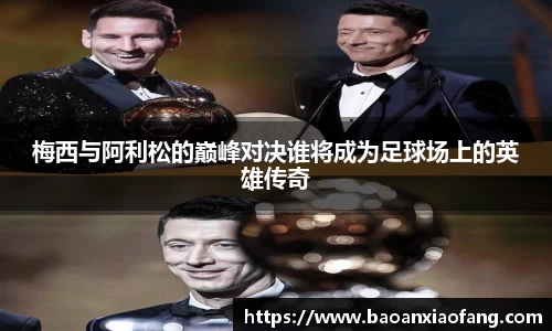 梅西与阿利松的巅峰对决谁将成为足球场上的英雄传奇