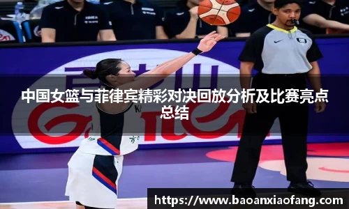 中国女篮与菲律宾精彩对决回放分析及比赛亮点总结