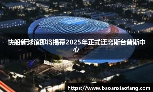 快船新球馆即将揭幕2025年正式迁离斯台普斯中心