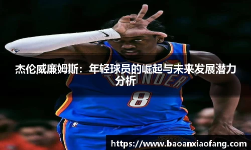 杰伦威廉姆斯：年轻球员的崛起与未来发展潜力分析