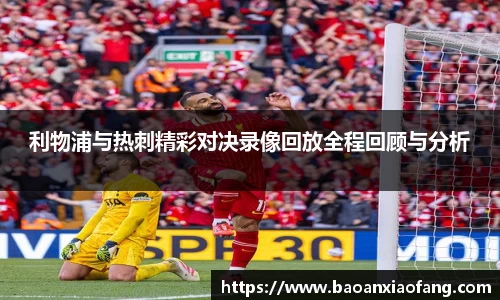 利物浦与热刺精彩对决录像回放全程回顾与分析