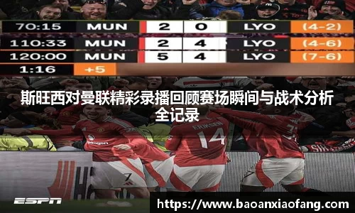 斯旺西对曼联精彩录播回顾赛场瞬间与战术分析全记录