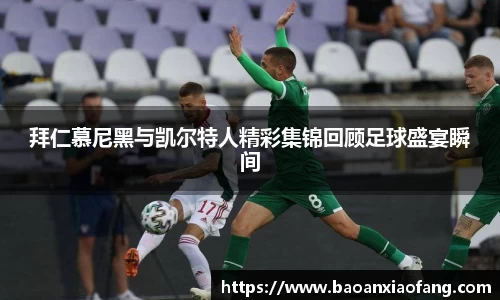 拜仁慕尼黑与凯尔特人精彩集锦回顾足球盛宴瞬间
