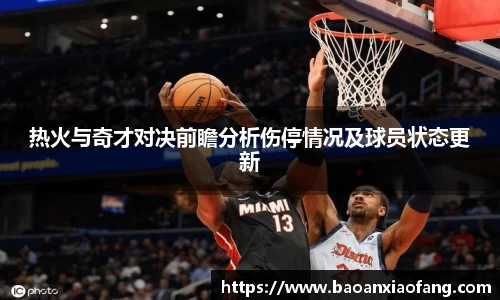 热火与奇才对决前瞻分析伤停情况及球员状态更新